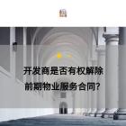 十大案例 | 開發(fā)商是否有權(quán)解除前期物業(yè)服務(wù)合同？